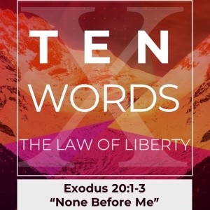 "10 Words: The Law of Liberty" (Exodus 20:1-3) " None Before Me"
