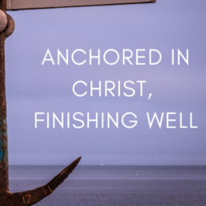 Anchored in Christ, Finishing Well