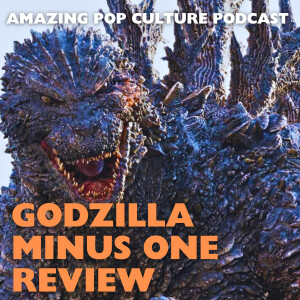 Amazing Pop Culture Podcast Reviews: Godzilla Minus One