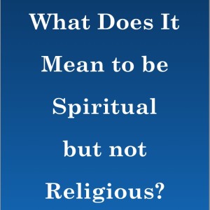 What Does It Mean to be Spiritual But Not Religious??