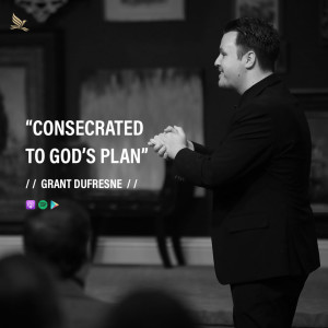 Consecrated To God's Plan | Grant Dufresne | World Harvest Church | Murrieta, CA