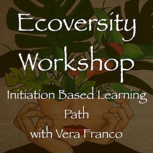 Ecoversity Workshop - Initiation Based Learning Path with Vera Franco