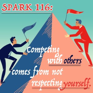 Competing with Others comes from not Respecting Yourself (SPARK 116)