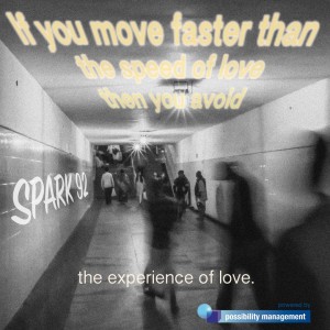 If you move faster than the speed of love the you avoid the experience of love (SPARK 92)
