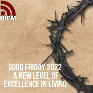 Good Friday 2022 | A New Level of Excellence in Living