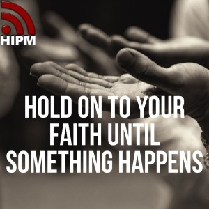 Hold on to your Faith until something happens