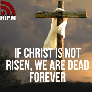 If Christ is not Risen, We are Dead Forever