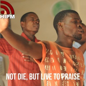 Not Die, but Live to Praise