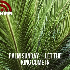 Palm Sunday | Let the King Come In