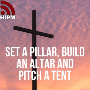 Set a Pillar, Build an Altar and Pitch a Tent