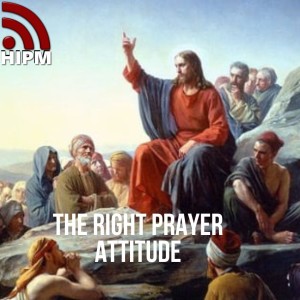 The Right Prayer Attitude | Jesus’ Prayer Stories