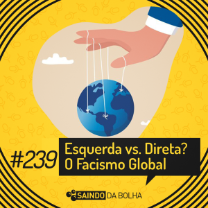 #239 - Esquerda vs. Direita? O Fascismo Global