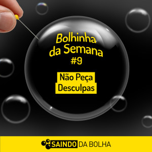 Bolhinha da Semana #9 - Não Peça Desculpas!!!