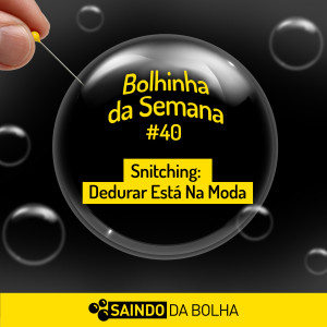 Bolhinha da Semana #40 - Snitching: Dedurar Está na Moda!