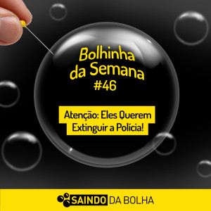 Bolhinha da Semana #46 - Atenção: Eles Querem Extinguir a Polícia