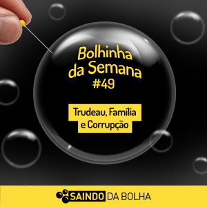 Bolhinha da Semana #49 - Trudeau, Família e Corrupção