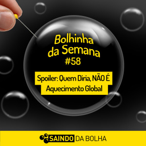 Bolhinha da Semana #58 - Spoiler: “Quem Diria”, NÃO É o Aquecimento Global!