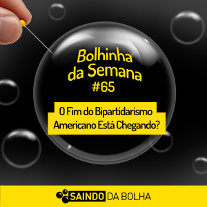 Bolhinha da Semana # 65 - O Fim do Bipartidarismo Americano Está Chegando?