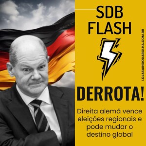 #47 FLASH SDB - Derrota: Direita Alemã Vence e Pode Mudar o Destino Global