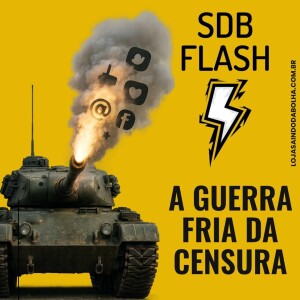 #79 SDB FLASH - A Guerra Fria da Censura