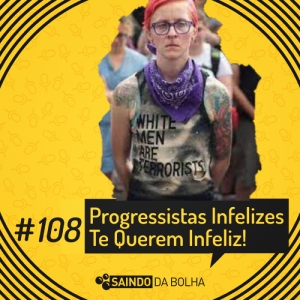 #108 - Progressistas Infelizes Te Querem Infeliz