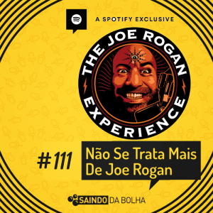 # 111 - Nós Temos Que Falar de Joe Rogan de Novo!