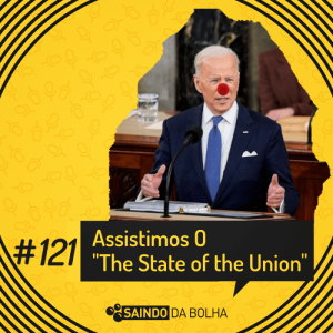 #121 - Assistimos o “The State of the Union” Para Você Não Precisar Assistir!