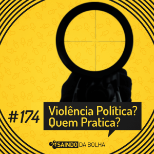 #174 - Violência Política? Quem Pratica?