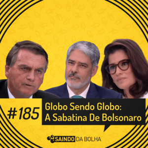 #185 - Globo Sendo Globo: A Sabatina de Bolsonaro