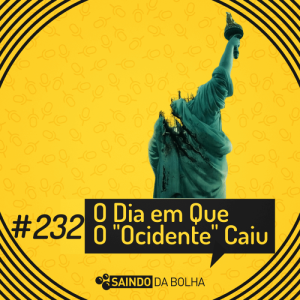 #232 - O Dia Em Que O “Ocidente” Caiu