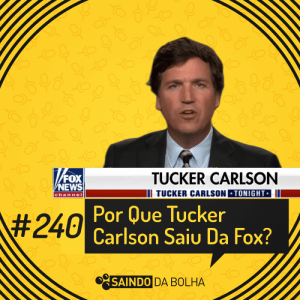 # 240 - Por Que Tucker Carlson Saiu da Fox?