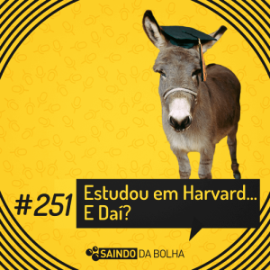 #251 - Estudou em Harvard… E Daí?