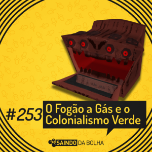 #253 - Fogão a Gás e o Colonialismo Verde