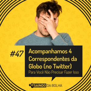 #47 - Acompanhamos 4 Correspondentes da Globo (no Twitter) Para Você Não Precisar Fazer Isso