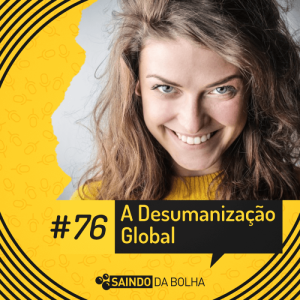 #76 - A Desumanização Global