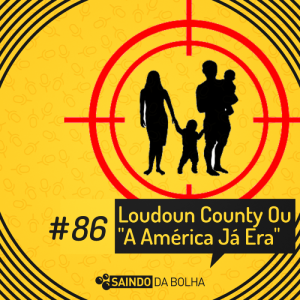 # 86 - Loudoun County ou “A America Já Era”