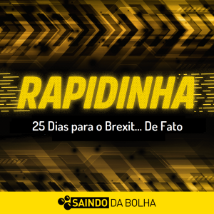 Rapidinha # 19 - 25 Dias para o Brexit… De Fato