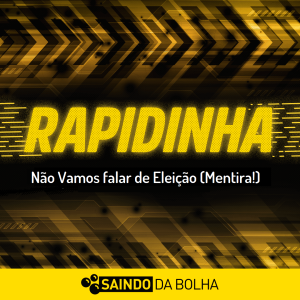 Rapidinha #10 Não Vamos falar de Eleição (Mentira!)