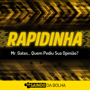 Rapidinha #50 - Mr. Gates… Quem Pediu Sua Opinião?