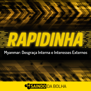 Rapidinha #55 - Myanmar: Desgraça Interna e Interesses Externos