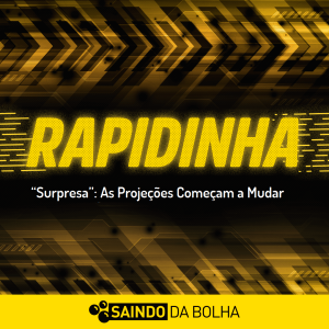 Rapidinha #5 - “Surpresa”: As Projeções Começam a Mudar