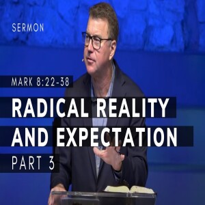 Radical Reality and Expectation, Part 3 | Mark 8:22-38 | Gospel of Mark Series (Msg 35) | 5/14/23