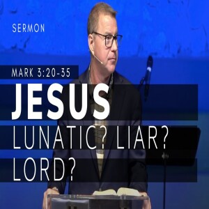 Jesus: Lunatic? Liar? Lord? | The Gospel of Mark (Msg 14) | Mark 3: 20-35 | 11/20/22