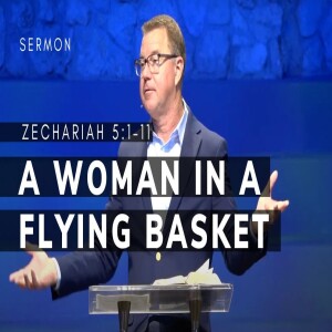 A Woman in a Flying Basket | Zechariah 5:5–11 | Message 9 | 09/15/2024