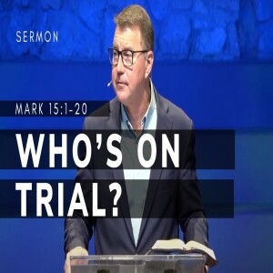 Who’s on Trial?  | Mark 15:1-20 | The Gospel of Mark (Msg 67) | 03/17/2024