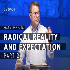 Radical Reality and Expectation, Part 2 | Mark 8:22-38 | Gospel of Mark Series (Msg 34) | 5/7/23