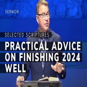 Practical Advice on Finishing 2024 Well | Selected Scriptures | 10/27/24