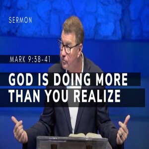 God is Doing More Than You Realize | Mark 9:38-41 | Gospel of Mark Series (Msg 41) | 7/9/23