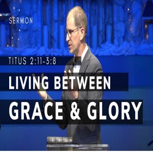 Living Between Grace and Glory | Titus 2:11-3:8 | Pastor Jason Hill