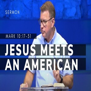 Jesus Meets an American | Mark 10:17-31 | Gospel of Mark (Msg 46) | 8/20/2023